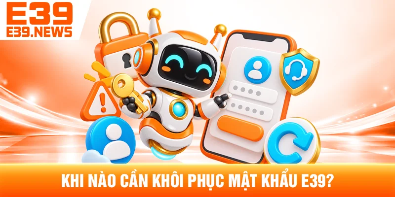 Quên Mật Khẩu E39: Cách Khôi Phục Tài Khoản 2 Khi Nào Cần Khôi Phục Mật Khẩu E39?